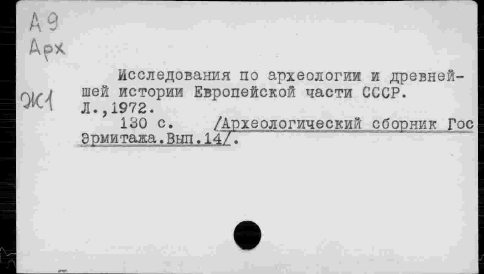 ﻿Исследования по археологии и древнейшей истории Европейской части СССР.
Л.,1972.
130 с. /Археологический сборник Гос
Эрмитажа,Вып,14/.~